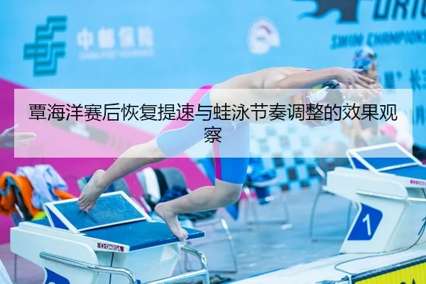覃海洋赛后恢复提速与蛙泳节奏调整的效果观察