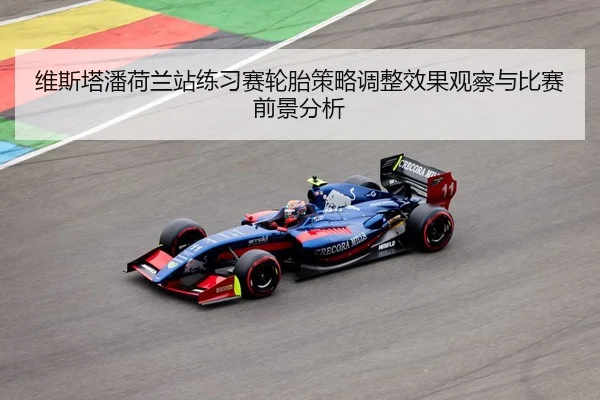 维斯塔潘荷兰站练习赛轮胎策略调整效果观察与比赛前景分析